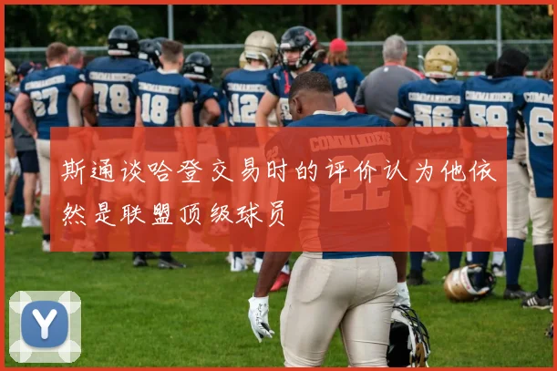 斯通谈哈登交易时的评价认为他依然是联盟顶级球员