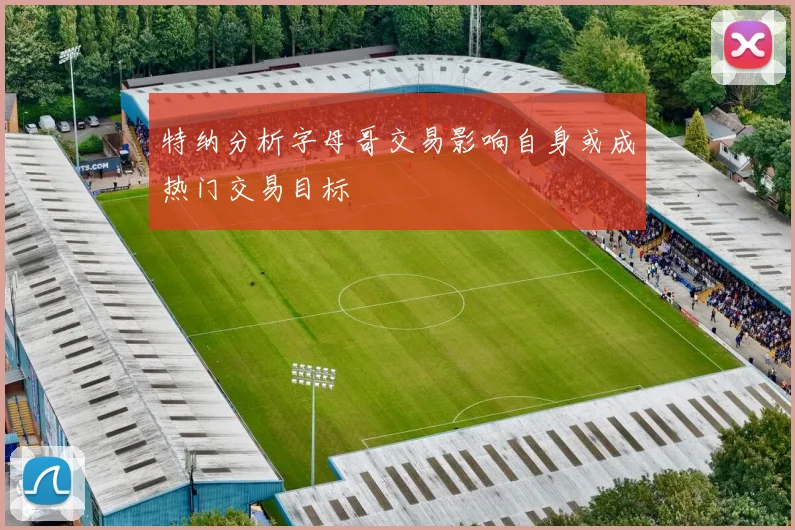 特纳分析字母哥交易影响自身或成热门交易目标